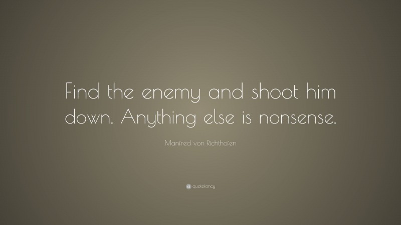 Manfred von Richthofen Quote: “Find the enemy and shoot him down. Anything else is nonsense.”
