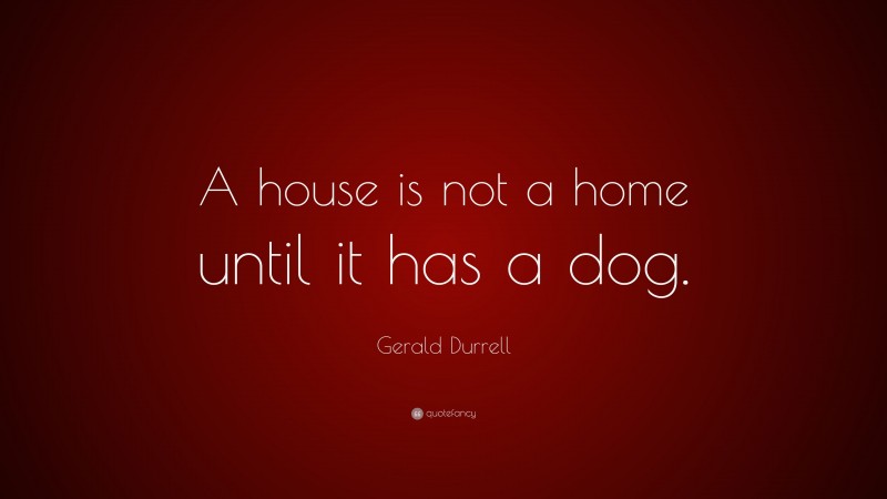 Gerald Durrell Quote: “A house is not a home until it has a dog.”