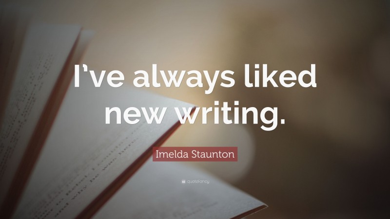 Imelda Staunton Quote: “I’ve always liked new writing.”