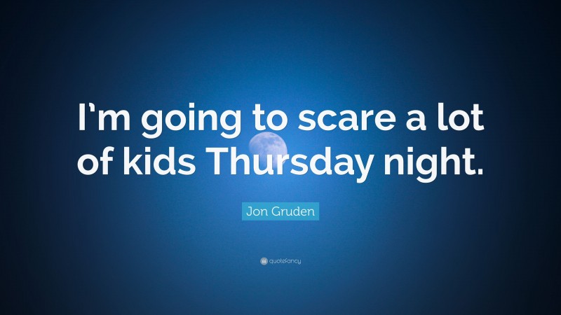 Jon Gruden Quote: “I’m going to scare a lot of kids Thursday night.”