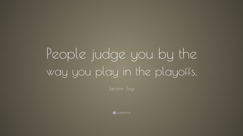 Jaromir Jagr Quote: “People judge you by the way you play in the playoffs.”