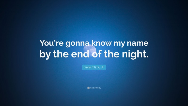 Gary Clark, Jr. Quote: “You’re gonna know my name by the end of the night.”