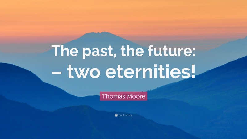 Thomas Moore Quote: “The past, the future: – two eternities!”