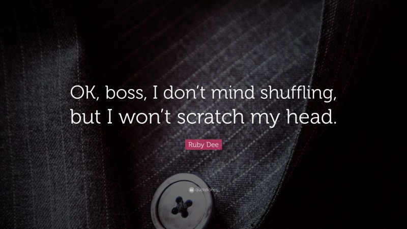 Ruby Dee Quote: “OK, boss, I don’t mind shuffling, but I won’t scratch my head.”