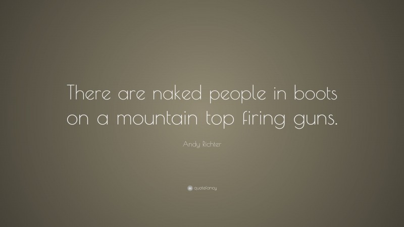 Andy Richter Quote: “There are naked people in boots on a mountain top firing guns.”