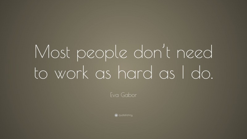 Eva Gabor Quote: “Most people don’t need to work as hard as I do.”