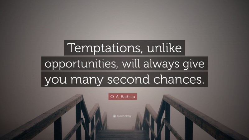 O. A. Battista Quote: “Temptations, unlike opportunities, will always give you many second chances.”