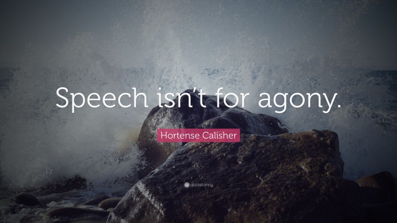 Hortense Calisher Quote: “Speech isn’t for agony.”