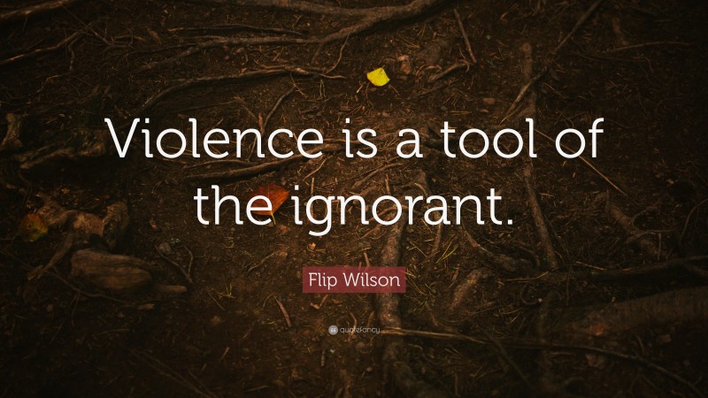 Flip Wilson Quote: “Violence is a tool of the ignorant.”