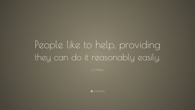 Liz Miller Quote: “People like to help, providing they can do it reasonably easily.”