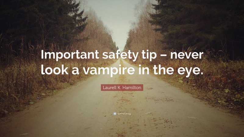 Laurell K. Hamilton Quote: “Important safety tip – never look a vampire in the eye.”