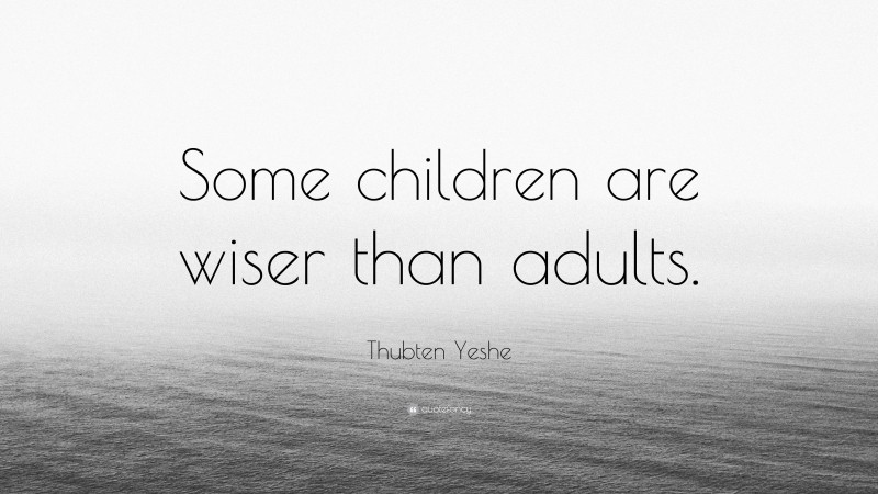 Thubten Yeshe Quote: “Some children are wiser than adults.”