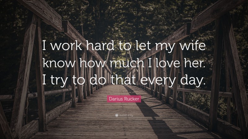 Darius Rucker Quote: “I work hard to let my wife know how much I love her. I try to do that every day.”