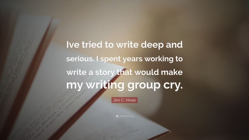 Jim C. Hines Quote: “Ive tried to write deep and serious. I spent years working to write a story that would make my writing group cry.”