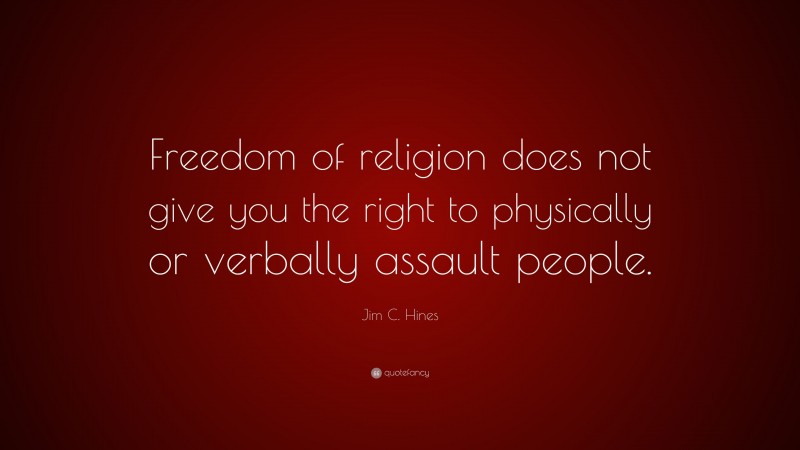Jim C. Hines Quote: “Freedom of religion does not give you the right to physically or verbally assault people.”