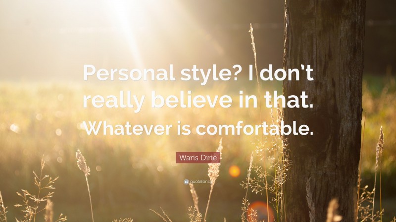 Waris Dirie Quote: “Personal style? I don’t really believe in that. Whatever is comfortable.”