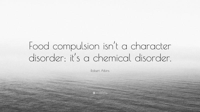 Robert Atkins Quote: “Food compulsion isn’t a character disorder; it’s a chemical disorder.”