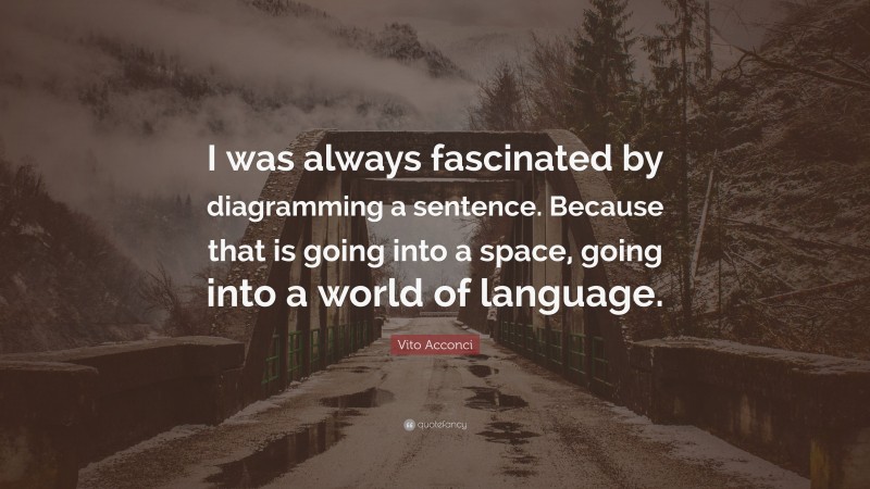 Vito Acconci Quote: “I was always fascinated by diagramming a sentence. Because that is going into a space, going into a world of language.”