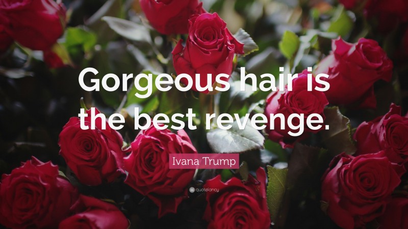 Ivana Trump Quote: “Gorgeous hair is the best revenge.”