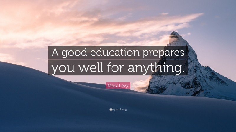 Marv Levy Quote: “A good education prepares you well for anything.”