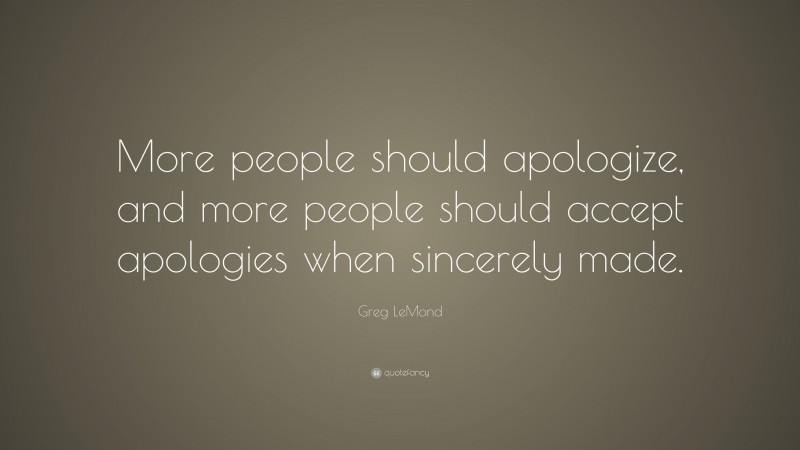 Greg LeMond Quote: “More people should apologize, and more people should accept apologies when sincerely made.”