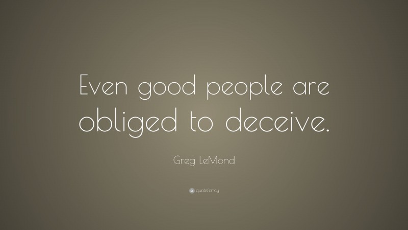 Greg LeMond Quote: “Even good people are obliged to deceive.”