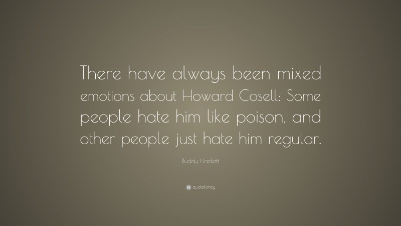 Buddy Hackett Quote: “There have always been mixed emotions about Howard Cosell: Some people hate him like poison, and other people just hate him regular.”