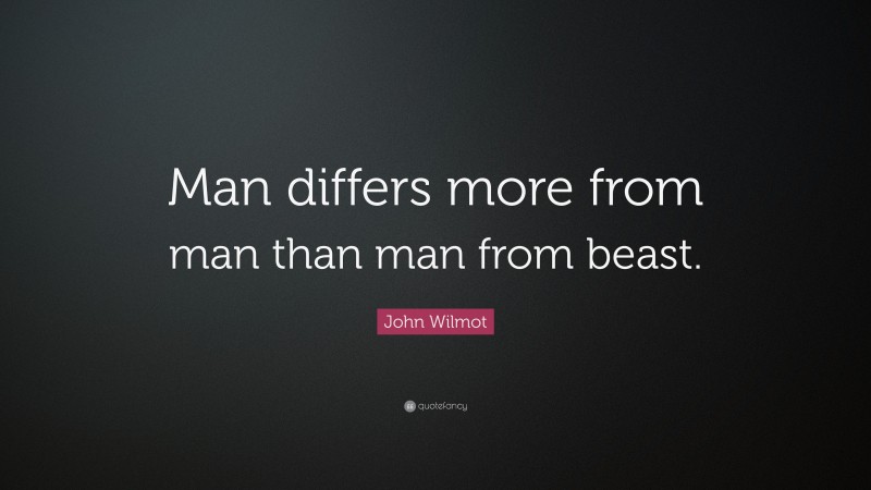 John Wilmot Quote: “Man differs more from man than man from beast.”