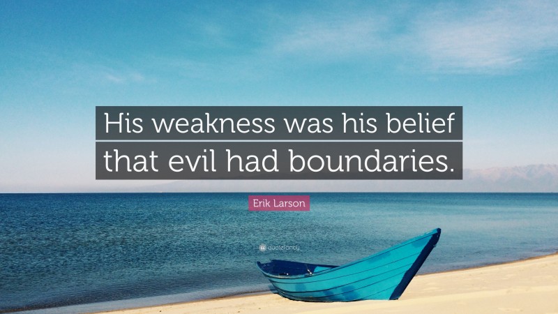 Erik Larson Quote: “His weakness was his belief that evil had boundaries.”