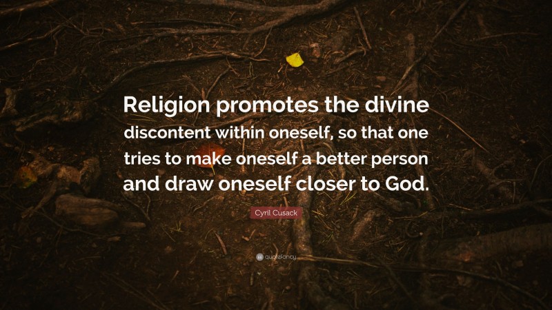 Cyril Cusack Quote: “Religion promotes the divine discontent within oneself, so that one tries to make oneself a better person and draw oneself closer to God.”