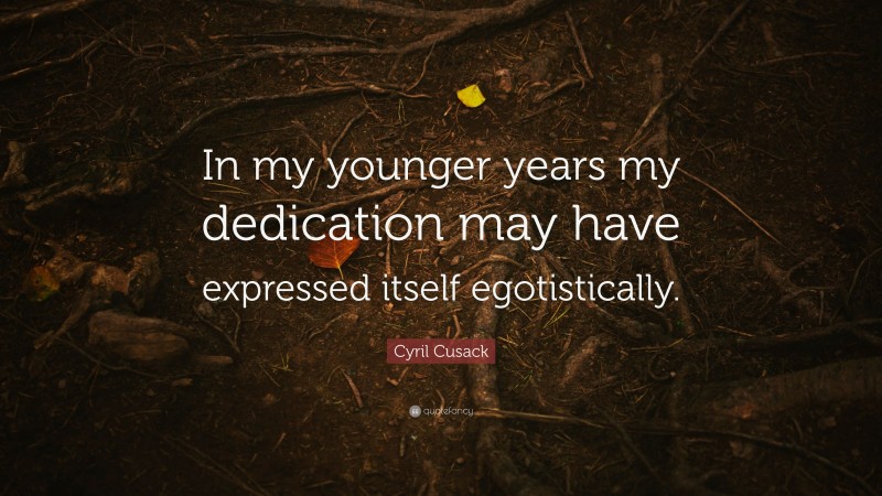 Cyril Cusack Quote: “In my younger years my dedication may have expressed itself egotistically.”