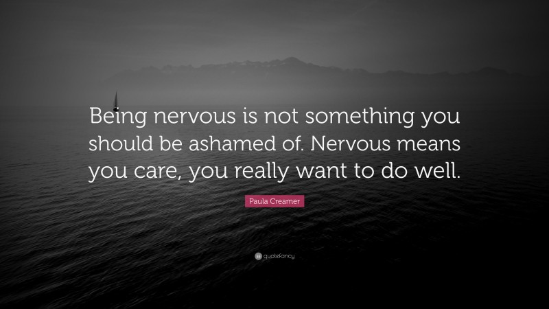 Paula Creamer Quote: “Being nervous is not something you should be ashamed of. Nervous means you care, you really want to do well.”