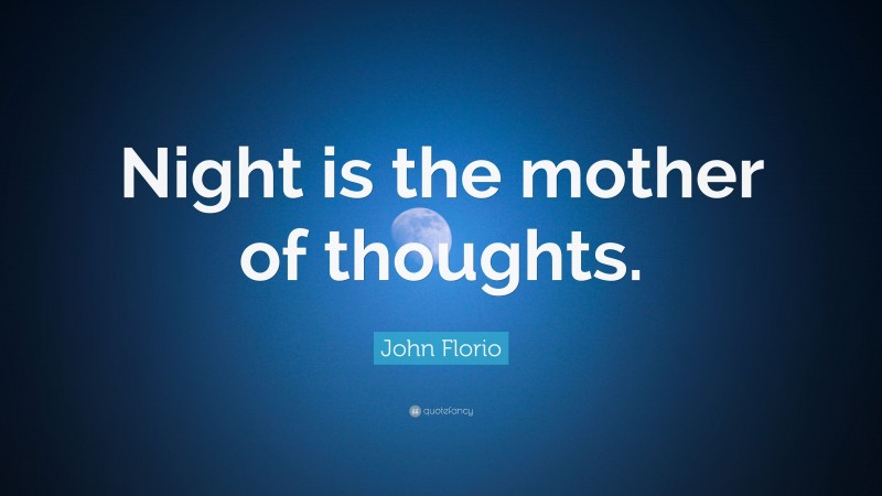 John Florio Quote: “Night is the mother of thoughts.”