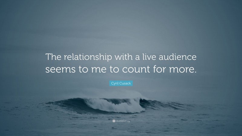 Cyril Cusack Quote: “The relationship with a live audience seems to me to count for more.”