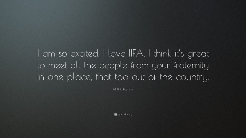 Hrithik Roshan Quote: “I am so excited. I love IIFA. I think it’s great to meet all the people from your fraternity in one place, that too out of the country.”