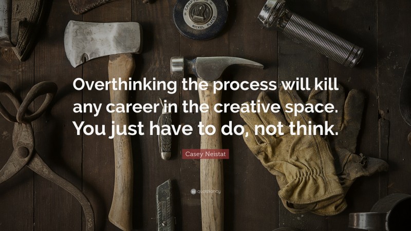 Casey Neistat Quote: “Overthinking the process will kill any career in the creative space. You just have to do, not think.”