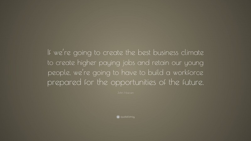 John Hoeven Quote: “If we’re going to create the best business climate to create higher paying jobs and retain our young people, we’re going to have to build a workforce prepared for the opportunities of the future.”
