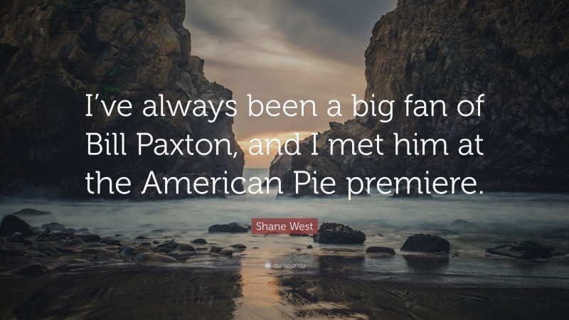 Shane West Quote: “I’ve always been a big fan of Bill Paxton, and I met him at the American Pie premiere.”