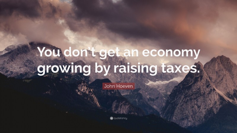 John Hoeven Quote: “You don’t get an economy growing by raising taxes.”