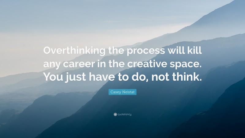 Casey Neistat Quote: “Overthinking the process will kill any career in the creative space. You just have to do, not think.”