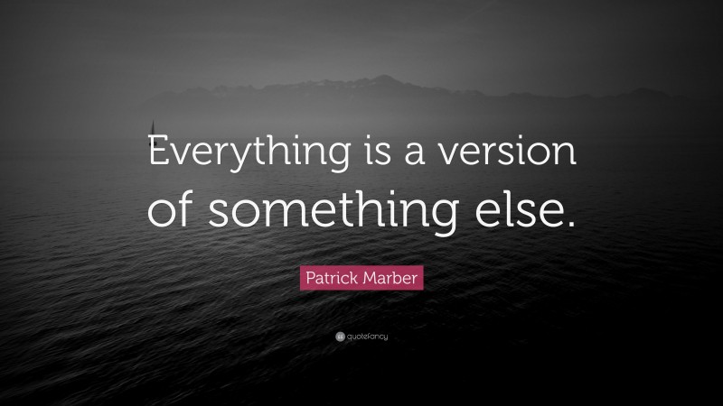 Patrick Marber Quote: “Everything is a version of something else.”