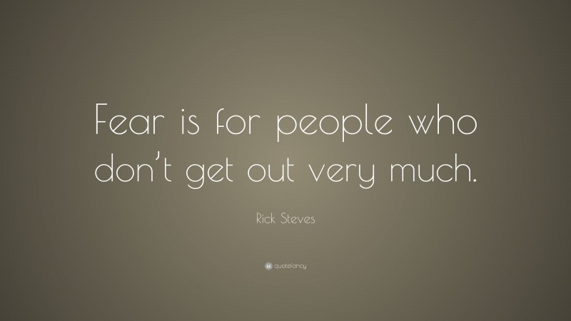 Rick Steves Quote: “Fear is for people who don’t get out very much.”