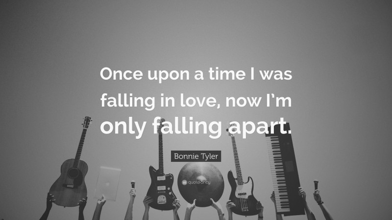 Bonnie Tyler Quote: “Once upon a time I was falling in love, now I’m only falling apart.”