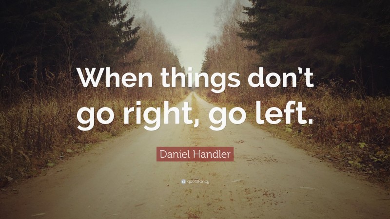 Daniel Handler Quote: “When things don’t go right, go left.”