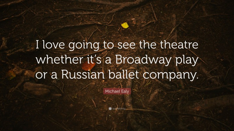 Michael Ealy Quote: “I love going to see the theatre whether it’s a Broadway play or a Russian ballet company.”