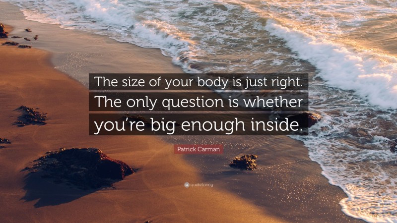 Patrick Carman Quote: “The size of your body is just right. The only question is whether you’re big enough inside.”