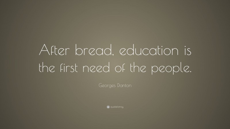 Georges Danton Quote: “After bread, education is the first need of the people.”
