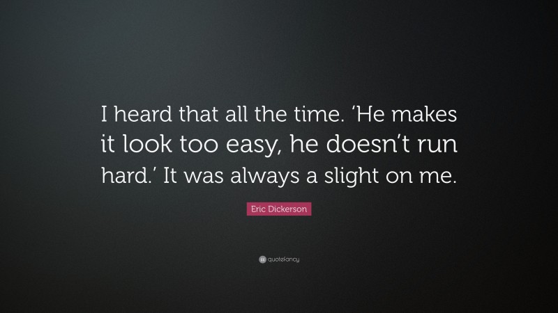 Eric Dickerson Quote: “I heard that all the time. ‘He makes it look too easy, he doesn’t run hard.’ It was always a slight on me.”
