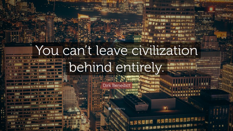 Dirk Benedict Quote: “You can’t leave civilization behind entirely.”