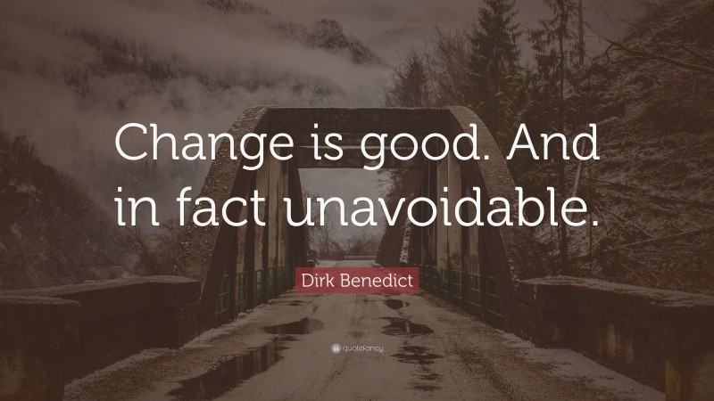 Dirk Benedict Quote: “Change is good. And in fact unavoidable.”
